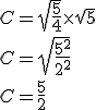 C = \sqrt{\frac{5}{4}} \times \sqrt{5}\\C = \sqrt{\frac{5^2}{2^2}}\\C = \frac{5}{2}